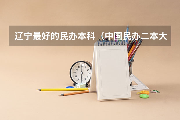 辽宁最好的民办本科（中国民办二本大学排行榜）
