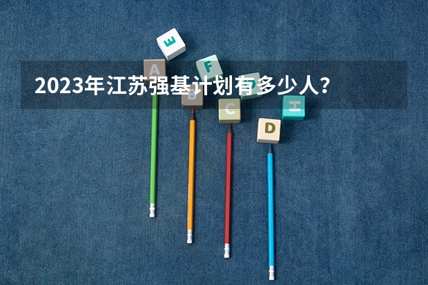 2023年江苏强基计划有多少人？