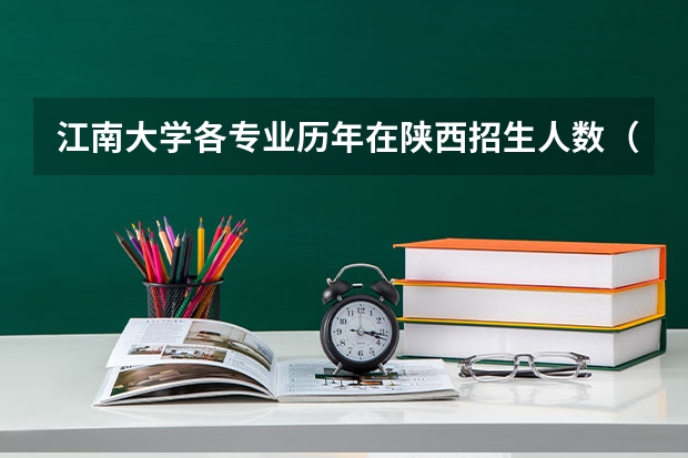 江南大学各专业历年在陕西招生人数（学费介绍）