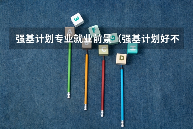 强基计划专业就业前景（强基计划好不好就业）