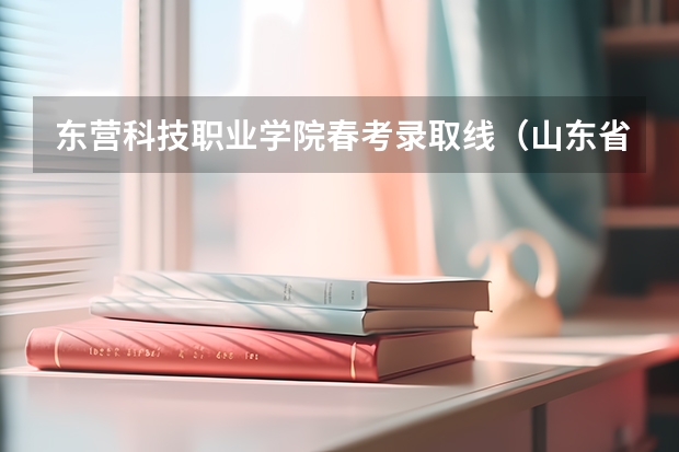 东营科技职业学院春考录取线（山东省春季高考成绩设置）