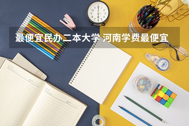 最便宜民办二本大学 河南学费最便宜的民办二本