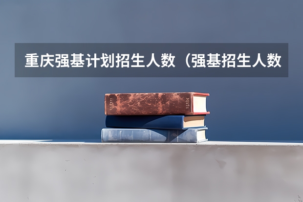 重庆强基计划招生人数（强基招生人数）