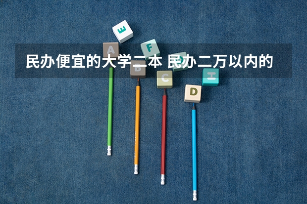 民办便宜的大学二本 民办二万以内的二本院校