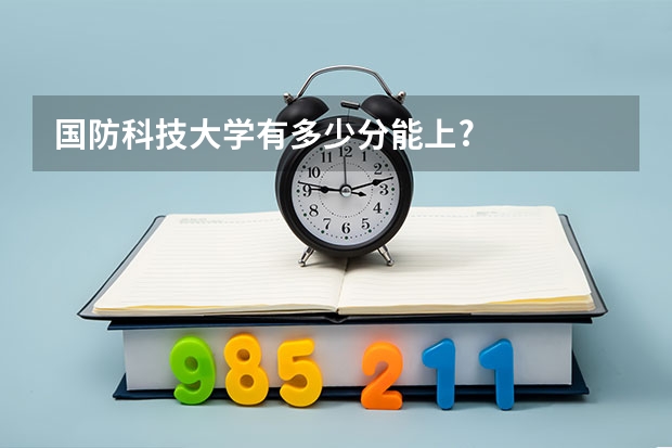 国防科技大学有多少分能上?